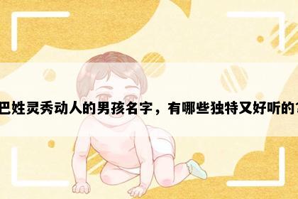 巴姓灵秀动人的男孩名字，有哪些独特又好听的？