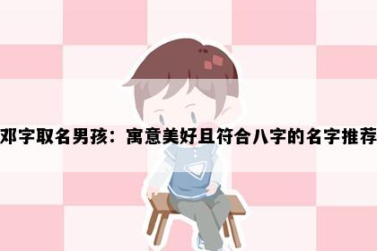 邓字取名男孩：寓意美好且符合八字的名字推荐