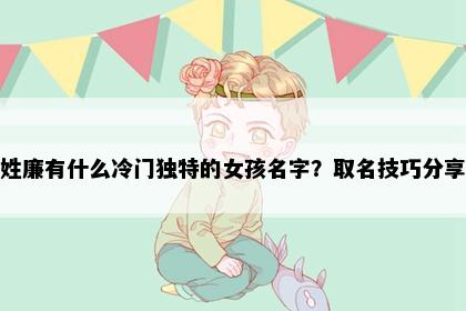 姓廉有什么冷门独特的女孩名字？取名技巧分享
