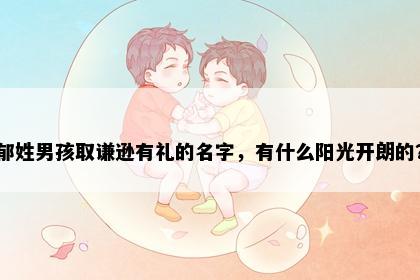 郁姓男孩取谦逊有礼的名字，有什么阳光开朗的？
