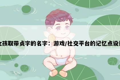 女孩取带贞字的名字：游戏/社交平台的记忆点设计