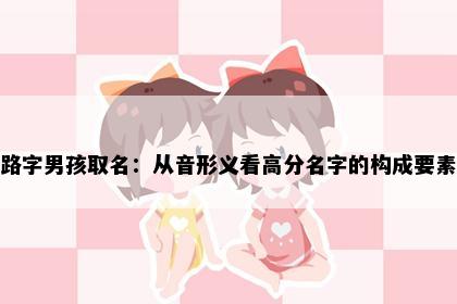 路字男孩取名：从音形义看高分名字的构成要素