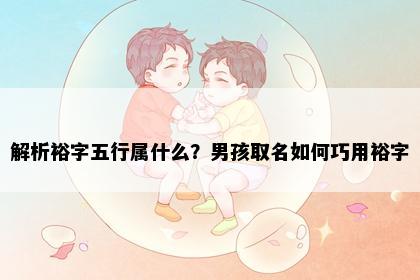 解析裕字五行属什么？男孩取名如何巧用裕字