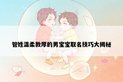 管姓温柔敦厚的男宝宝取名技巧大揭秘