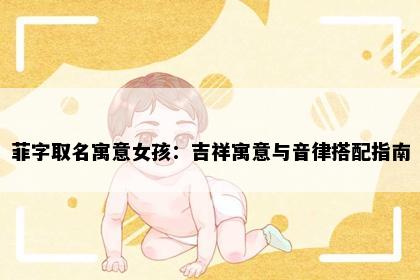 菲字取名寓意女孩：吉祥寓意与音律搭配指南