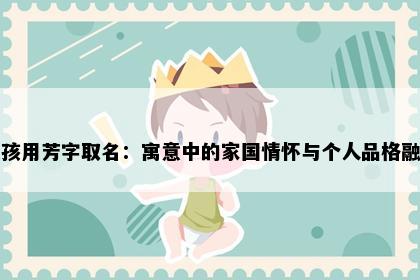 女孩用芳字取名：寓意中的家国情怀与个人品格融合