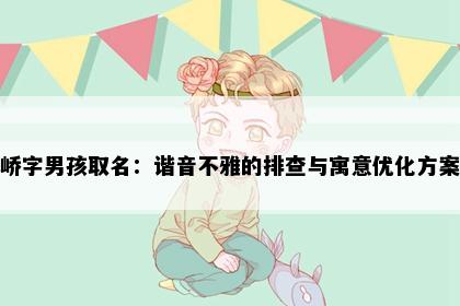峤字男孩取名：谐音不雅的排查与寓意优化方案