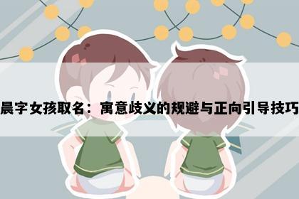 晨字女孩取名：寓意歧义的规避与正向引导技巧