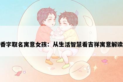 香字取名寓意女孩：从生活智慧看吉祥寓意解读
