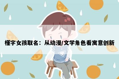 槿字女孩取名：从动漫/文学角色看寓意创新