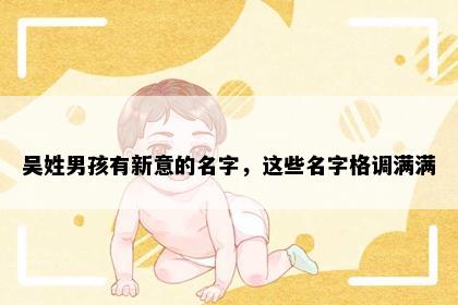 吴姓男孩有新意的名字，这些名字格调满满