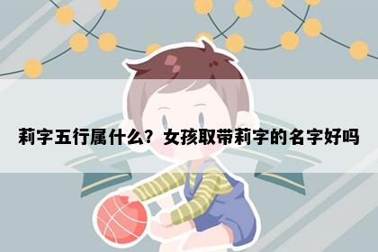 莉字五行属什么？女孩取带莉字的名字好吗
