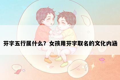 芬字五行属什么？女孩用芬字取名的文化内涵
