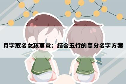 月字取名女孩寓意：结合五行的高分名字方案
