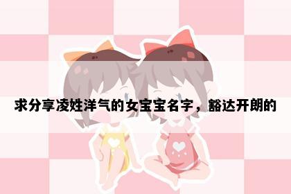 求分享凌姓洋气的女宝宝名字，豁达开朗的