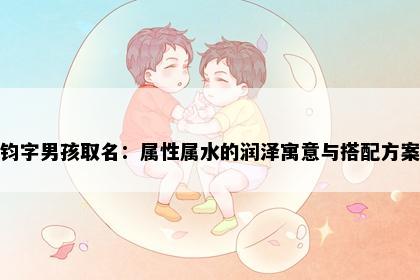 钧字男孩取名：属性属水的润泽寓意与搭配方案