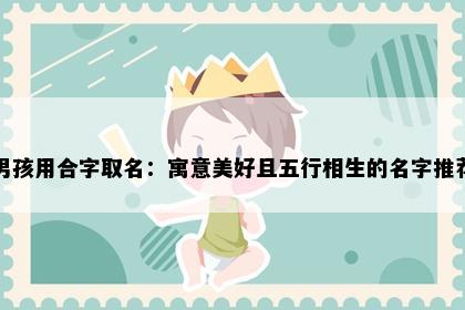 男孩用合字取名：寓意美好且五行相生的名字推荐