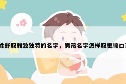 姓舒取雅致独特的名字，男孩名字怎样取更顺口？