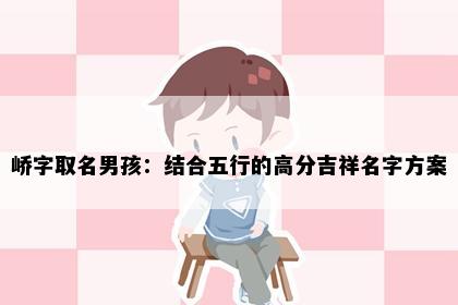 峤字取名男孩：结合五行的高分吉祥名字方案