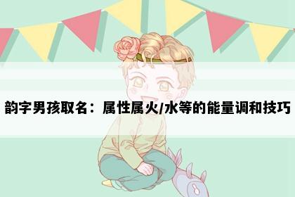 韵字男孩取名：属性属火/水等的能量调和技巧