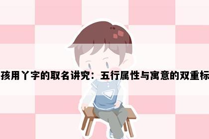女孩用丫字的取名讲究：五行属性与寓意的双重标准
