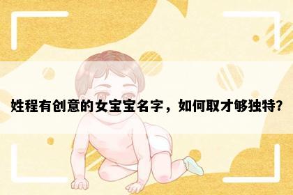 姓程有创意的女宝宝名字，如何取才够独特？
