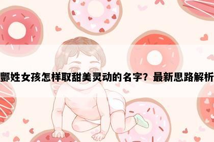 酆姓女孩怎样取甜美灵动的名字？最新思路解析