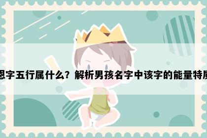 恩字五行属什么？解析男孩名字中该字的能量特质