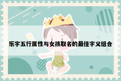 乐字五行属性与女孩取名的最佳字义组合