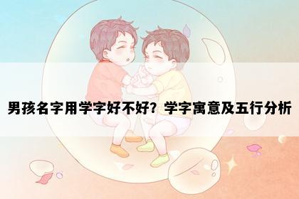 男孩名字用学字好不好？学字寓意及五行分析