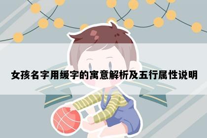 女孩名字用缓字的寓意解析及五行属性说明