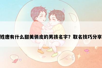 姓唐有什么甜美俏皮的男孩名字？取名技巧分享