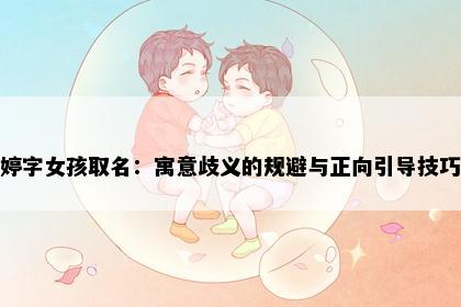婷字女孩取名：寓意歧义的规避与正向引导技巧