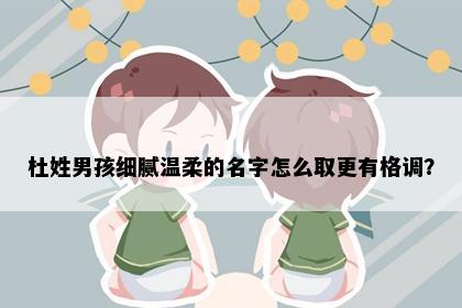 杜姓男孩细腻温柔的名字怎么取更有格调？