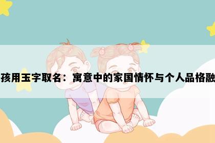 女孩用玉字取名：寓意中的家国情怀与个人品格融合