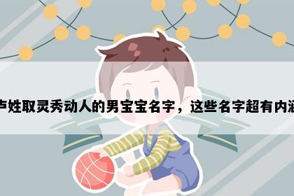 卢姓取灵秀动人的男宝宝名字，这些名字超有内涵
