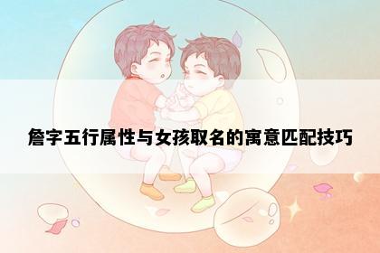 詹字五行属性与女孩取名的寓意匹配技巧