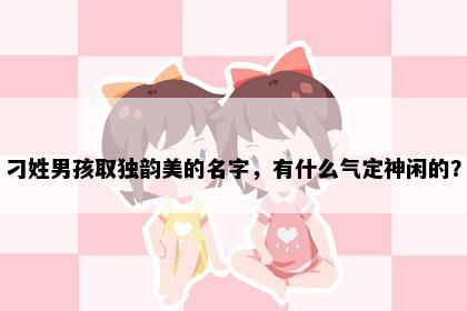 刁姓男孩取独韵美的名字，有什么气定神闲的？
